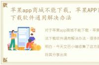 苹果app商城不能下载，苹果APP商城无法下载软件通用解决办法