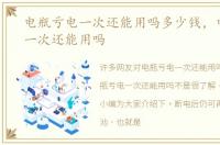 电瓶亏电一次还能用吗多少钱，电瓶亏电一次还能用吗