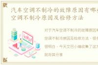 汽车空调不制冷的故障原因有哪些，汽车空调不制冷原因及检修方法