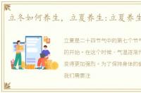 立冬如何养生，立夏养生:立夏养生四要点