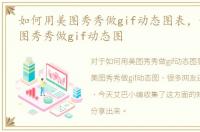 如何用美图秀秀做gif动态图表，如何用美图秀秀做gif动态图