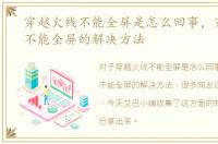 穿越火线不能全屏是怎么回事，穿越火线不能全屏的解决方法