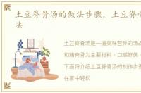 土豆脊骨汤的做法步骤，土豆脊骨汤的做法