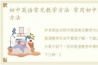 初中英语常见教学方法 常用初中英语教学方法