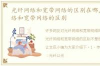 光纤网络和宽带网络的区别在哪，光纤网络和宽带网络的区别