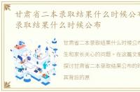 甘肃省二本录取结果什么时候公布，二本录取结果什么时候公布
