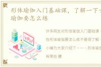 形体瑜伽入门基础课，了解一下女性形体瑜伽要怎么练