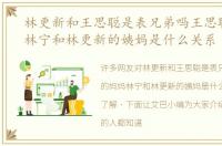 林更新和王思聪是表兄弟吗王思聪的妈妈林宁和林更新的姨妈是什么关系