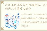 怎么在网上买火车票选座位，怎样在网上购买火车票时选座位