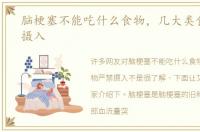 脑梗塞不能吃什么食物，几大类食物严禁摄入