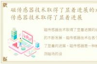 磁传感器技术取得了显着进展的成功，磁传感器技术取得了显着进展