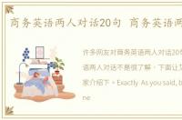 商务英语两人对话20句 商务英语两人对话