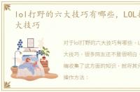 lol打野的六大技巧有哪些，LOL打野的六大技巧
