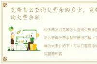 宽带怎么查询欠费余额多少，宽带怎么查询欠费余额