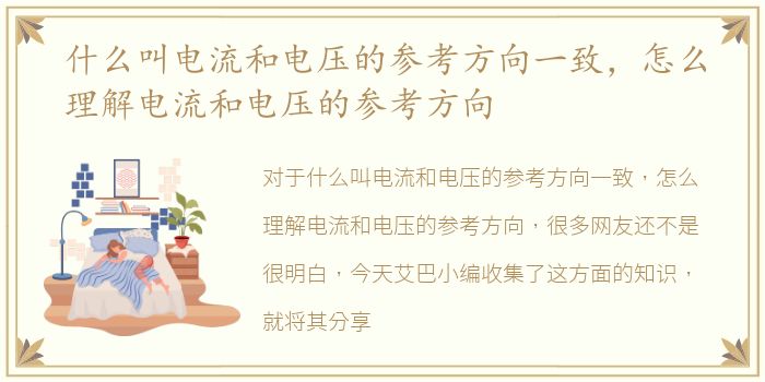 什么叫电流和电压的参考方向一致，怎么理解电流和电压的参考方向
