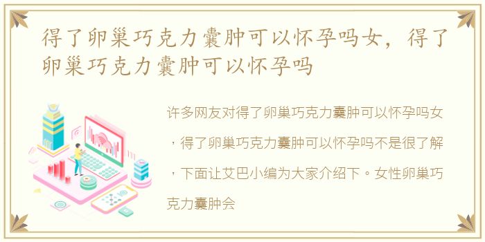 得了卵巢巧克力囊肿可以怀孕吗女，得了卵巢巧克力囊肿可以怀孕吗