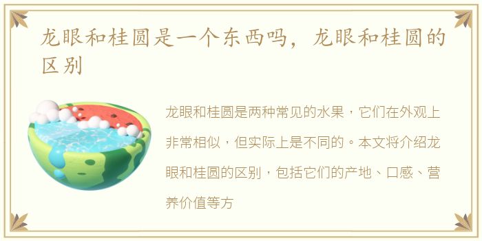 龙眼和桂圆是一个东西吗，龙眼和桂圆的区别