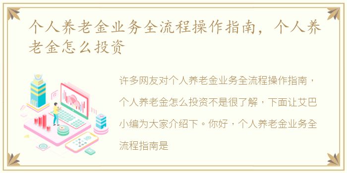 个人养老金业务全流程操作指南，个人养老金怎么投资