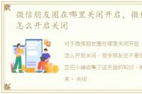 微信朋友圈在哪里关闭开启，微信朋友圈怎么开启关闭