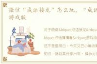 微信“成语接龙”怎么玩，“成语猜猜看”游戏版