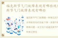 福克斯节气门故障表现有哪些现象，福克斯节气门故障表现有哪些