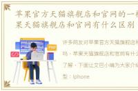 苹果官方天猫旗舰店和官网的一样吗，苹果天猫旗舰店和官网有什么区别
