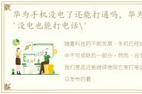 华为手机没电了还能打通吗，华为Mate50'没电也能打电话'