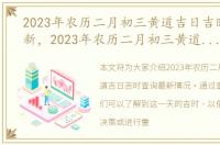 2023年农历二月初三黄道吉日吉时查询最新，2023年农历二月初三黄道吉日吉时查询