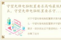 守望先锋电脑配置要求高吗最低配置是什么，守望先锋电脑配置要求守望先锋最低配置要求