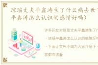 琼瑶丈夫平鑫涛生了什么病去世了（琼瑶平鑫涛怎么认识的感情好吗）