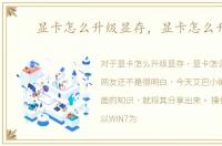 显卡怎么升级显存，显卡怎么升级
