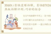 3060ti影驰星曜拆解，影驰GTX260 无双均热板拆解评测:巧妙的组合
