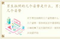 男生拍照的几个姿势是什么，男生拍照的几个姿势
