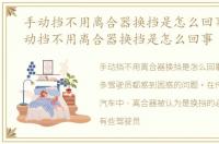 手动挡不用离合器换挡是怎么回事儿，手动挡不用离合器换挡是怎么回事