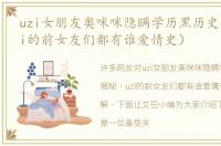 uzi女朋友奥咪咪隐瞒学历黑历史揭秘（uzi的前女友们都有谁爱情史）