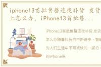 iphone13首批售罄连夜补货 发货期四周以上怎么办，iPhone13首批售罄连夜补货 发货期四周以上