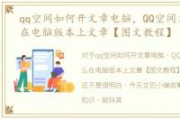 qq空间如何开文章电脑，QQ空间文章怎么在电脑版本上文章【图文教程】
