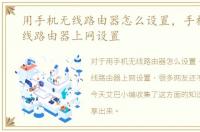 用手机无线路由器怎么设置，手机通过无线路由器上网设置