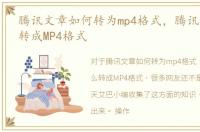腾讯文章如何转为mp4格式，腾讯文章怎么转成MP4格式