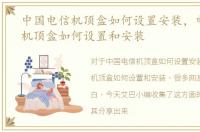 中国电信机顶盒如何设置安装，电信网络机顶盒如何设置和安装