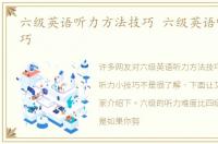 六级英语听力方法技巧 六级英语听力小技巧