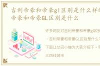 吉利帝豪和帝豪gl区别是什么样的，吉利帝豪和帝豪GL区别是什么