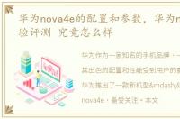 华为nova4e的配置和参数，华为nova4e体验评测 究竟怎么样