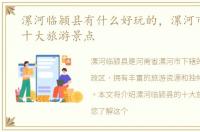 漯河临颍县有什么好玩的，漯河市临颍县十大旅游景点