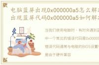 电脑蓝屏出现0x000000a5怎么解决，电脑出现蓝屏代码0x000000a5如何解决