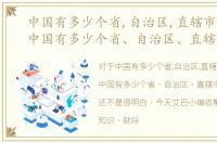 中国有多少个省,自治区,直辖市具体是，中国有多少个省、自治区、直辖市