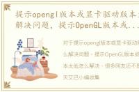 提示opengl版本或显卡驱动版本太低怎么解决问题，提示OpenGL版本或显卡驱动版本太低怎么解决