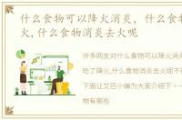 什么食物可以降火消炎，什么食物吃了降火,什么食物消炎去火呢