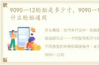 9090一12轮胎是多少寸，9090一12轮胎与什么轮胎通用