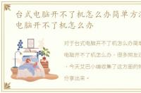 台式电脑开不了机怎么办简单方法，台式电脑开不了机怎么办